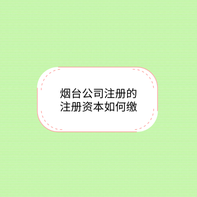 煙臺(tái)公司注冊(cè)的注冊(cè)資本怎樣繳