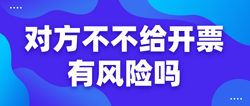 煙臺代理記賬公司：對方不不給開票有風(fēng)險(xiǎn)嗎？