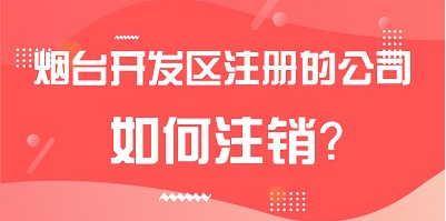 煙臺(tái)開發(fā)區(qū)注冊(cè)的公司如何注銷？