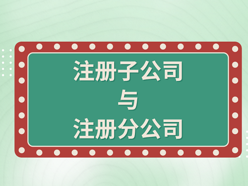 簡(jiǎn)單帶你了解注冊(cè)子公司和分公司的區(qū)別！